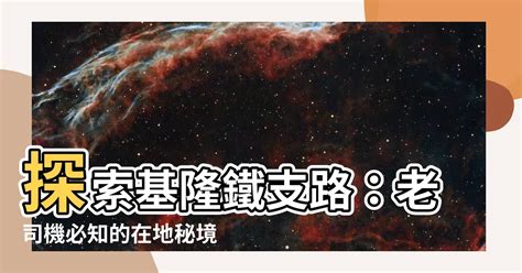 基隆鐵支路位置|【基隆 鐵支路 位置】你想去基隆鐵支路？老司機帶。